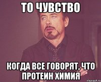 то чувство когда все говорят, что протеин химия