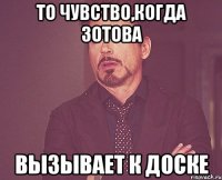 то чувство,когда зотова вызывает к доске