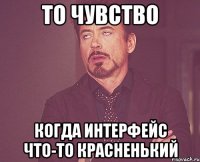 то чувство когда интерфейс что-то красненький