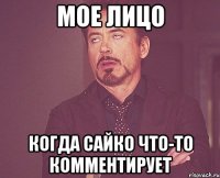 мое лицо когда сайко что-то комментирует