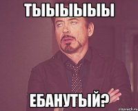 тыыыыыы ебанутый?