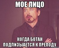 мое лицо когда ботан подлизыается к преподу