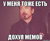 у меня тоже есть дохуя мемов