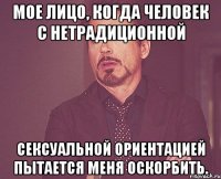 мое лицо, когда человек с нетрадиционной сексуальной ориентацией пытается меня оскорбить.