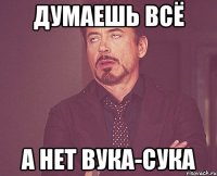 думаешь всё а нет вука-сука