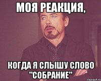 моя реакция, когда я слышу слово "собрание"