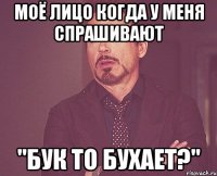 моё лицо когда у меня спрашивают "бук то бухает?"