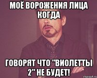 моё ворожения лица когда говорят что "виолетты 2" не будет!