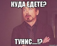 куда едете? тунис....!?