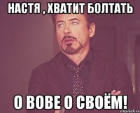 настя , хватит болтать о вове о своём!