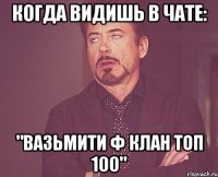 когда видишь в чате: "вазьмити ф клан топ 100"