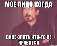 мое лицо когда вике опять что-то не нравится