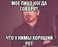 моё лицо когда говорят что у нимы хороший рот