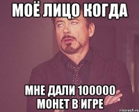 моё лицо когда мне дали 100000 монет в игре