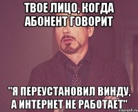 твое лицо, когда абонент говорит "я переустановил винду, а интернет не работает"