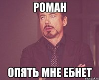 роман опять мне ебнет