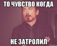 то чувство когда не затролил