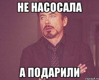 не насосала а подарили