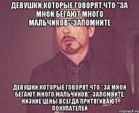 девушки,которые говорят,что "за мной бегают много мальчиков"-запомните девушки,которые говорят,что "за мной бегают много мальчиков"-запомните, низкие цены всегда притягивают покупателей