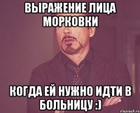 выражение лица морковки когда ей нужно идти в больницу :)