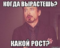 когда вырастешь? какой рост?