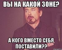 вы на какой зоне? а кого вместо себя поставили??