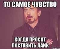 то самое чувство когда просят поставить лайк