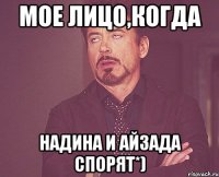 мое лицо,когда надина и айзада спорят*)