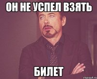 он не успел взять билет