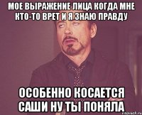 мое выражение лица когда мне кто-то врет и я знаю правду особенно косается саши ну ты поняла