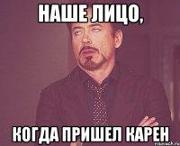 наше лицо, когда пришел карен