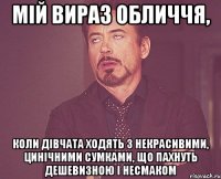 мій вираз обличчя, коли дівчата ходять з некрасивими, цинічними сумками, що пахнуть дешевизною і несмаком