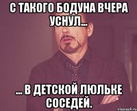 с такого бодуна вчера уснул... ... в детской люльке соседей.