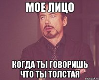 мое лицо когда ты говоришь что ты толстая