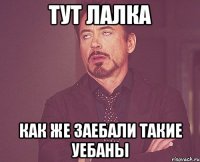 тут лалка как же заебали такие уебаны