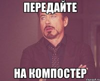 передайте на компостер