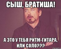 сыш, братиша! а это у тебя ритм-гитара, или соло???