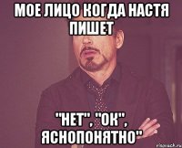 мое лицо когда настя пишет "нет", "ок", яснопонятно"