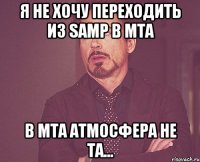 я не хочу переходить из samp в mta в mta атмосфера не та...