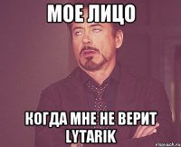 мое лицо когда мне не верит lytarik