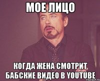 мое лицо когда жена смотрит бабские видео в youtube