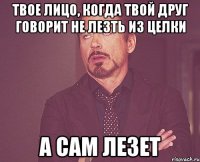 твое лицо, когда твой друг говорит не лезть из целки а сам лезет