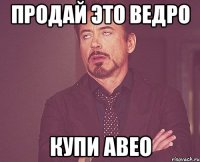 продай это ведро купи авео