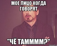 мое лицо когда говорят "чё тамммм?"