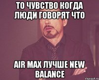 то чувство когда люди говорят что air max лучше new balance