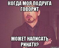 когда моя подруга говорит может написать ринату?