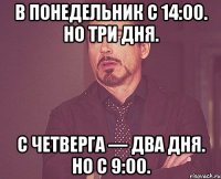 в понедельник с 14:00. но три дня. с четверга — два дня. но с 9:00.