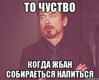 то чуство когда жбан собираеться напиться