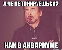 а че не тонируешься? как в аквариуме