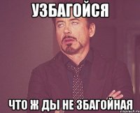 узбагойся что ж ды не збагойная